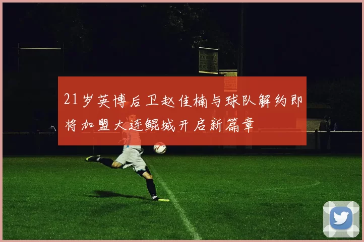 21岁英博后卫赵佳楠与球队解约即将加盟大连鲲城开启新篇章