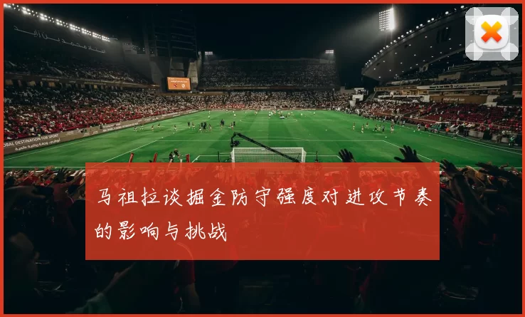 马祖拉谈掘金防守强度对进攻节奏的影响与挑战