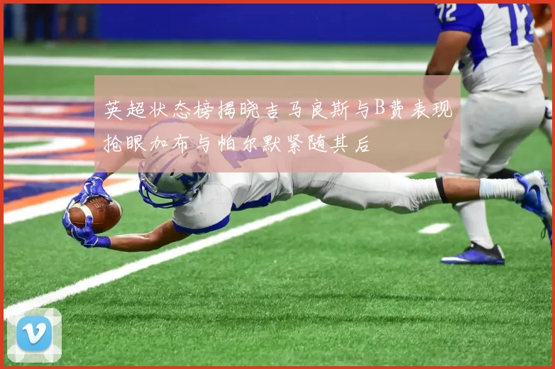 英超状态榜揭晓吉马良斯与B费表现抢眼加布与帕尔默紧随其后