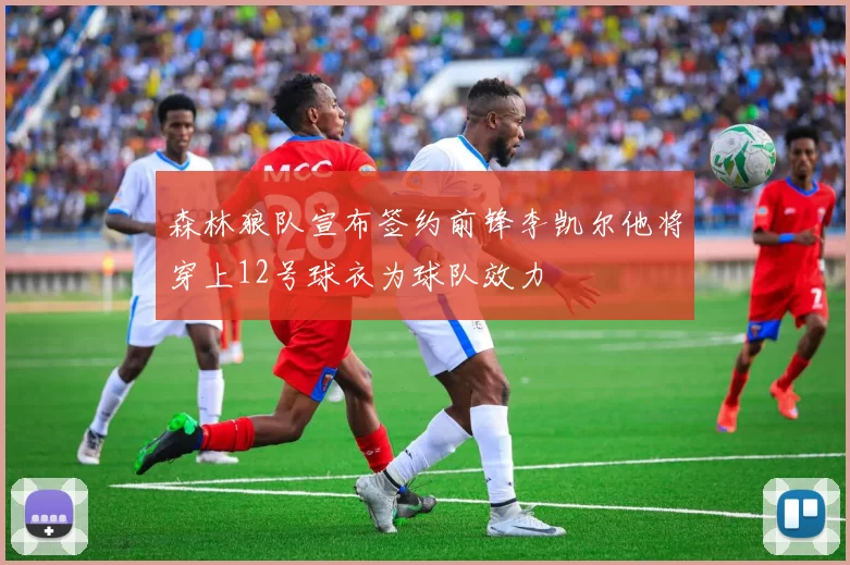 森林狼队宣布签约前锋李凯尔他将穿上12号球衣为球队效力