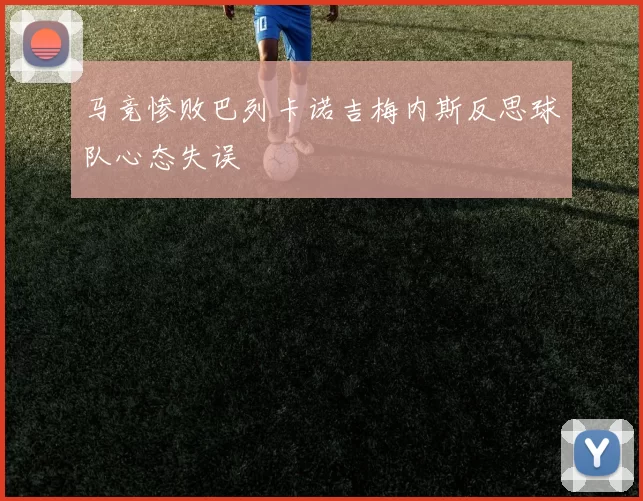 马竞惨败巴列卡诺吉梅内斯反思球队心态失误