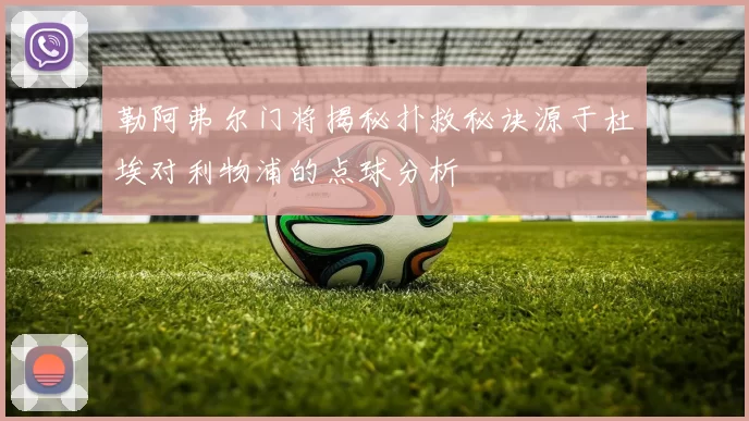 勒阿弗尔门将揭秘扑救秘诀源于杜埃对利物浦的点球分析