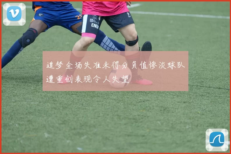 追梦全场失准未得分负值惨淡球队遭重创表现令人失望