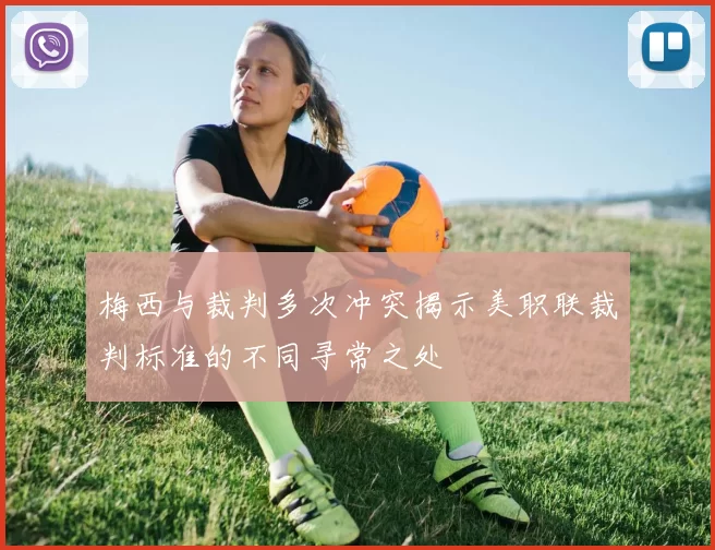 梅西与裁判多次冲突揭示美职联裁判标准的不同寻常之处