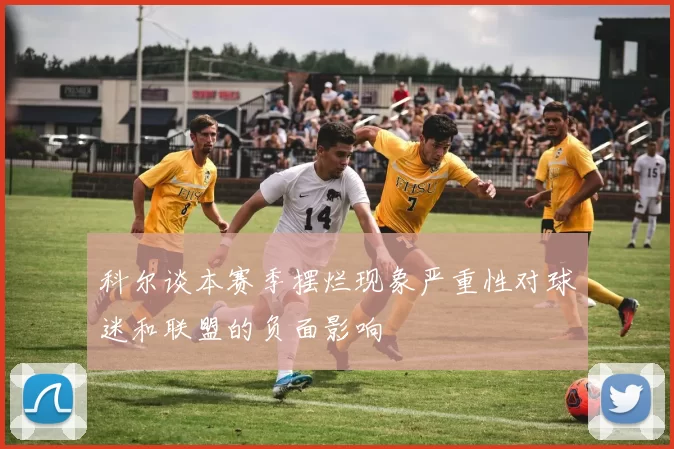 科尔谈本赛季摆烂现象严重性对球迷和联盟的负面影响