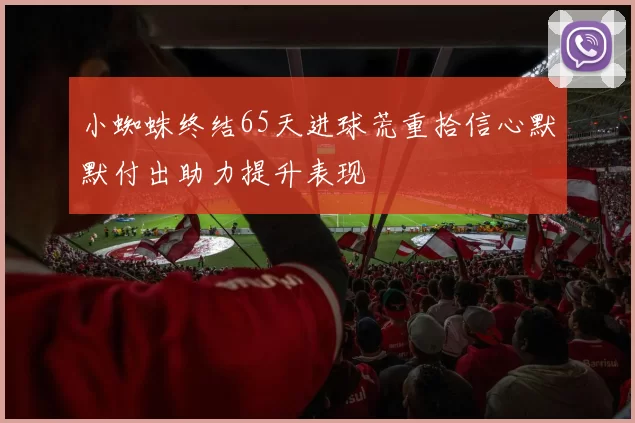 小蜘蛛终结65天进球荒重拾信心默默付出助力提升表现