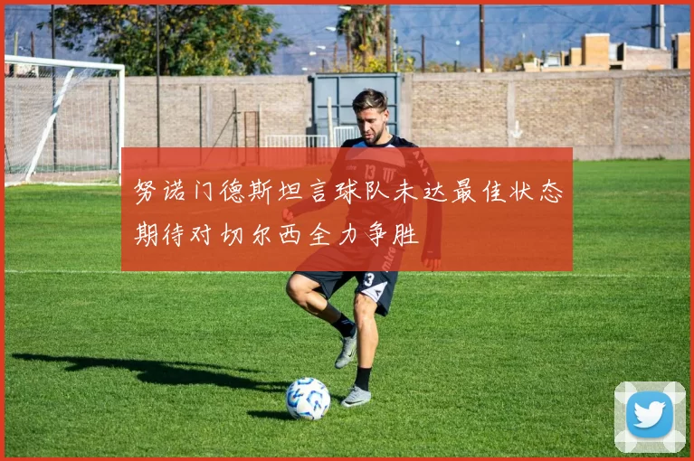 努诺门德斯坦言球队未达最佳状态期待对切尔西全力争胜